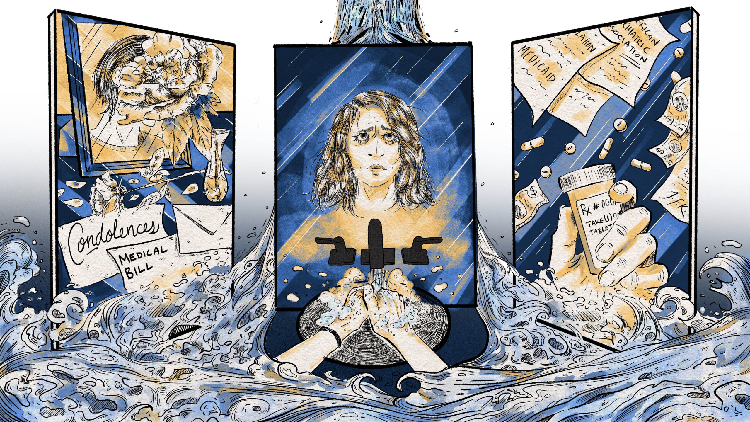 A hand-drawn pen and ink illustration. Three panels are set up in a triptych style. 1 (left): We see a scene, through a bathroom mirror, from a memorial of the main character's wife. The wife's picture is obscured by a large flower. There's a condolence card and medical bill on the table in front of the picture frame. 2 (center): The main character's face is reflected in a bathroom mirror as she washes her hands in rushing water. 3 (right): Medical bills, legislation, and a hand holding a pill bottle are all visible in a collage. Around the three panels, water gushes down from above and floods the bottom half of the page.